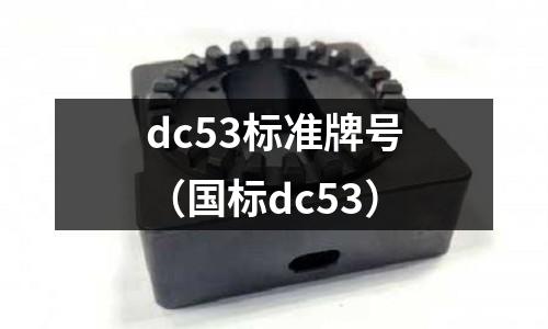 dc53標(biāo)準(zhǔn)牌號（國標(biāo)dc53）