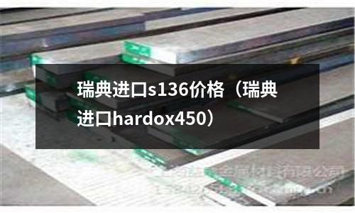 瑞典進口s136價格（瑞典進口hardox450）