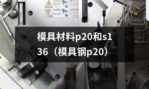 模具材料p20和s136(模具鋼p20)