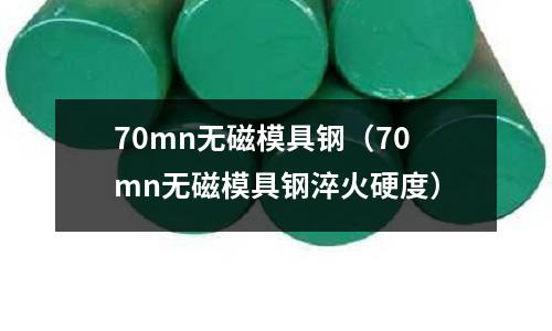 70mn無磁模具鋼（70mn無磁模具鋼淬火硬度）