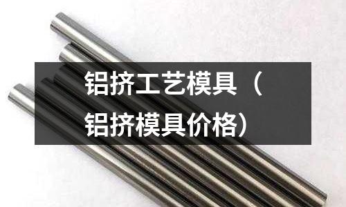 鋁擠工藝模具（鋁擠模具價格）