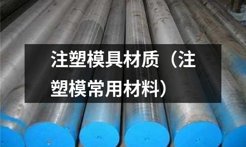 注塑模具材質(zhì)（注塑模常用材料）