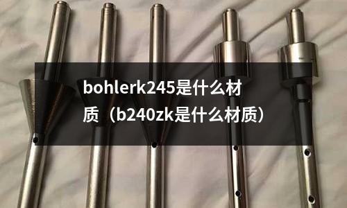 bohlerk245是什么材質(zhì)(b240zk是什么材質(zhì))