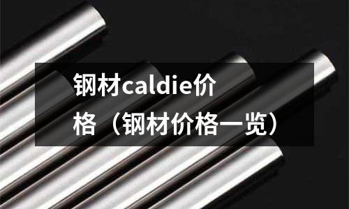 鋼材caldie價格(鋼材價格一覽)