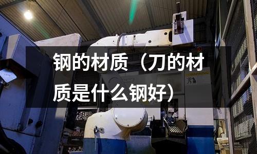 鋼的材質(zhì)（刀的材質(zhì)是什么鋼好）