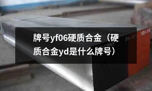 牌號(hào)yf06硬質(zhì)合金（硬質(zhì)合金yd是什么牌號(hào)）