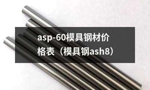 asp-60模具鋼材價格表（模具鋼ash8）
