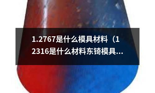 1.2767是什么模具材料(12316是什么材料東锜模具鋼)