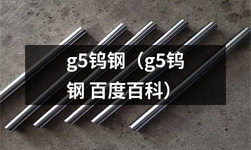 g5鎢鋼(g5鎢鋼 百度百科)