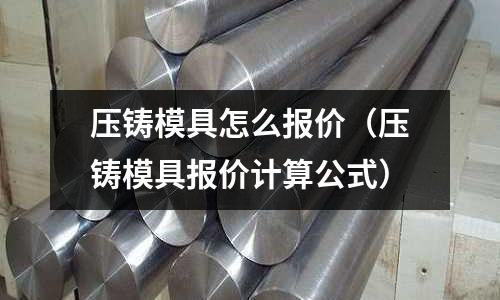 壓鑄模具怎么報價（壓鑄模具報價計算公式）