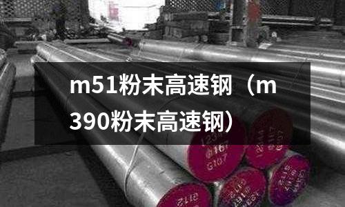 m51粉末高速鋼（m390粉末高速鋼）