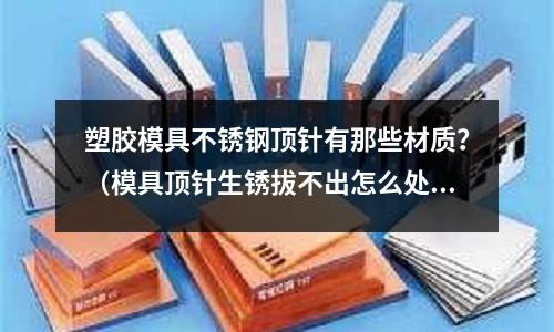 塑膠模具不銹鋼頂針有那些材質(zhì)？（模具頂針生銹拔不出怎么處理）