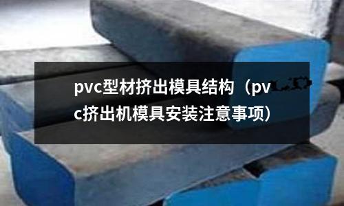 pvc型材擠出模具結(jié)構(gòu)（pvc擠出機模具安裝注意事項）