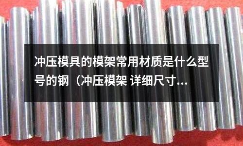 沖壓模具的模架常用材質是什么型號的鋼（沖壓模架 詳細尺寸）