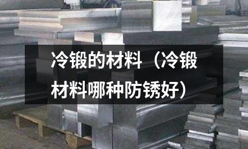 冷鍛的材料（冷鍛材料哪種防銹好）