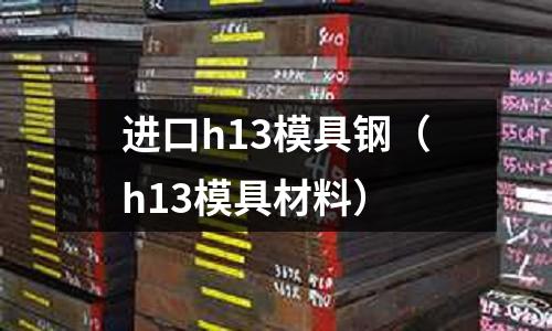 進口h13模具鋼（h13模具材料）