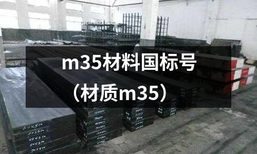 m35材料國標(biāo)號(hào)（材質(zhì)m35）
