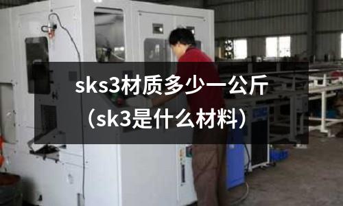 sks3材質多少一公斤（sk3是什么材料）