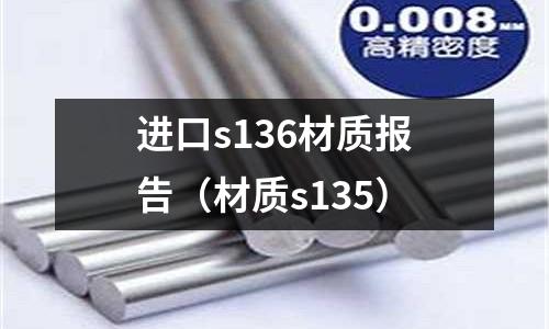 進(jìn)口s136材質(zhì)報(bào)告（材質(zhì)s135）