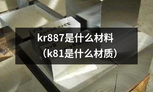 kr887是什么材料（k81是什么材質(zhì)）