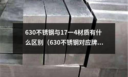 630不銹鋼與17一4材質有什么區別(630不銹鋼對應牌號)
