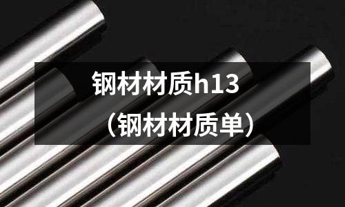 鋼材材質(zhì)h13(鋼材材質(zhì)單)