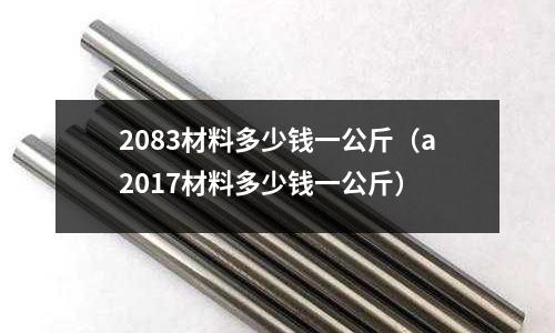 2083材料多少錢一公斤(a2017材料多少錢一公斤)