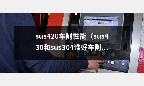 sus420車削性能(sus430和sus304誰好車削)