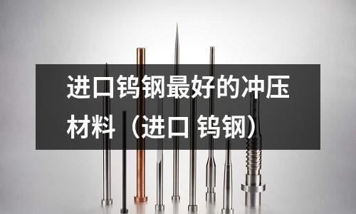 進口鎢鋼最好的沖壓材料(進口 鎢鋼)