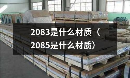 2083是什么材質（2085是什么材質）