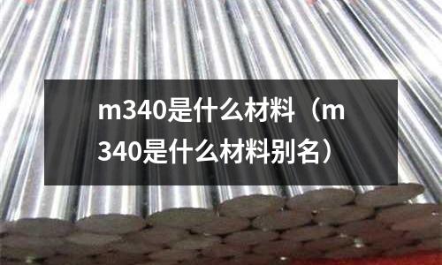 m340是什么材料（m340是什么材料別名）