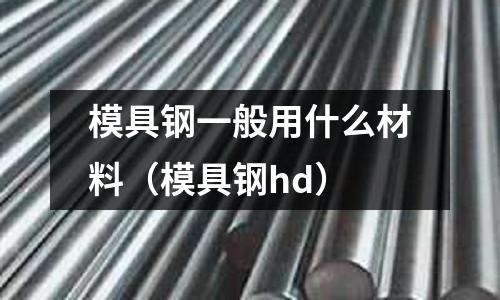 模具鋼一般用什么材料（模具鋼hd）