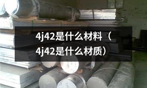 4j42是什么材料（4j42是什么材質）