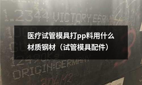 醫(yī)療試管模具打pp料用什么材質鋼材(試管模具配件)