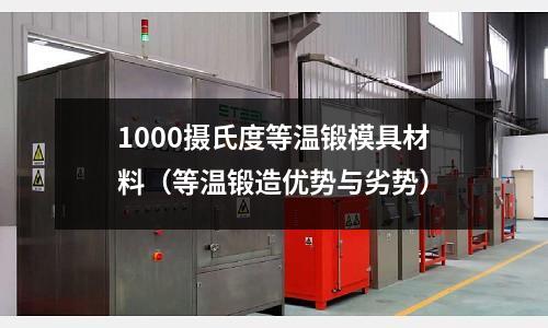 1000攝氏度等溫鍛模具材料（等溫鍛造優(yōu)勢與劣勢）