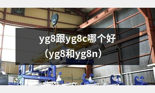 yg8跟yg8c哪個好（yg8和yg8n）