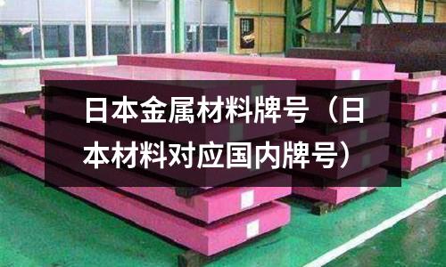 日本金屬材料牌號(hào)（日本材料對(duì)應(yīng)國內(nèi)牌號(hào)）