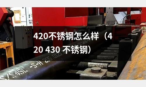420不銹鋼怎么樣（420 430 不銹鋼）