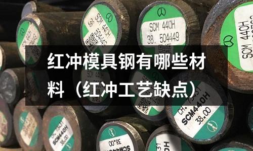紅沖模具鋼有哪些材料（紅沖工藝缺點）