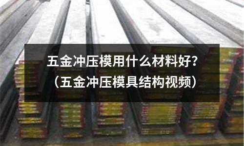 五金沖壓模用什么材料好？（五金沖壓模具結(jié)構(gòu)視頻）