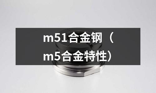 m51合金鋼（m5合金特性）