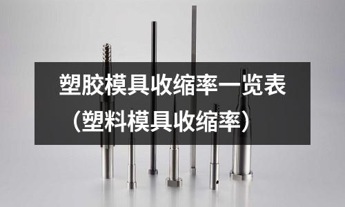 塑膠模具收縮率一覽表（塑料模具收縮率）