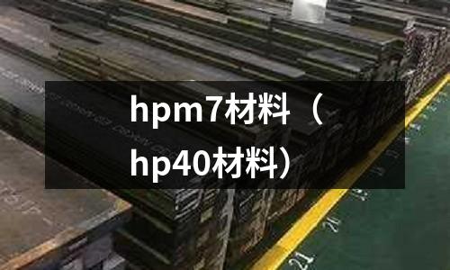 hpm7材料（hp40材料）
