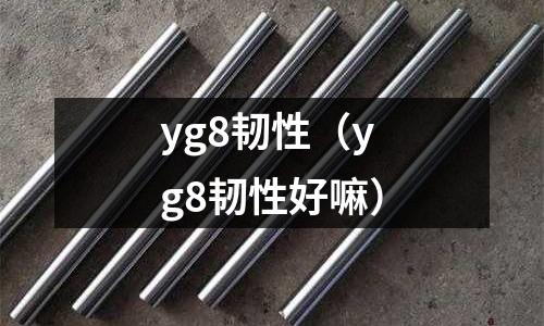 yg8韌性(yg8韌性好嘛)