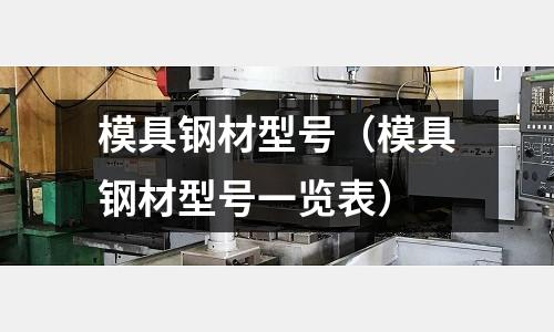 模具鋼材型號(模具鋼材型號一覽表)