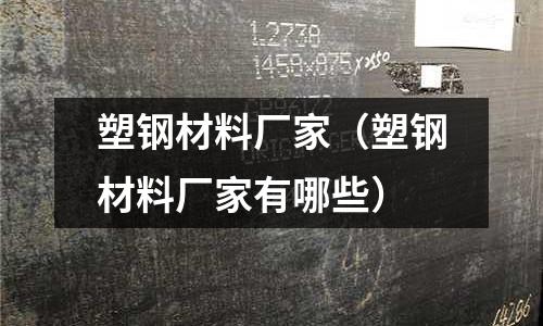 塑鋼材料廠家(塑鋼材料廠家有哪些)