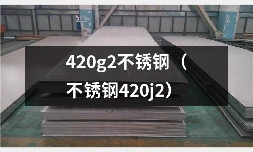 420g2不銹鋼(不銹鋼420j2)