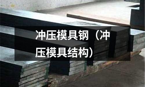 沖壓模具鋼(沖壓模具結(jié)構(gòu))