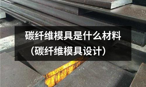 碳纖維模具是什么材料(碳纖維模具設計)