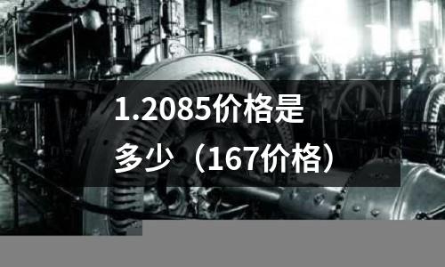 1.2085價格是多少（167價格）